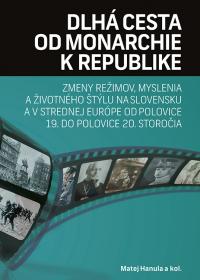DLHÁ CESTA OD MONARCHIE K REPUBLIKE/ Zmeny režimov, myslenia a životného štýlu na Slovensku a v Strednej Európe od polovice 19. do polovice 20. str.