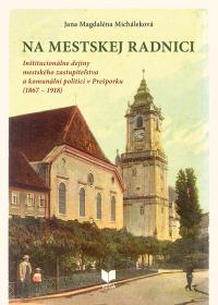 Na mestskej radnici. Inštitucionálne dejiny mestského zastupiteľstva a komunálni politici v Prešporku (1867 – 1918)